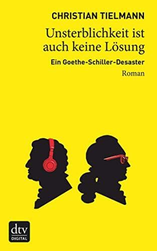 Unsterblichkeit ist auch keine Lösung: Ein Goethe-Schiller-Desaster