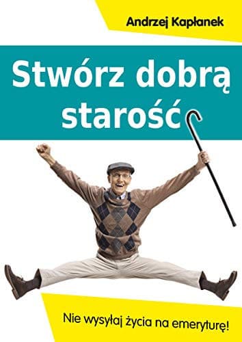 Couverture de Stwórz dobrą starość nie wysyłaj życia na emeryturę!